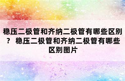 稳压二极管和齐纳二极管有哪些区别？ 稳压二极管和齐纳二极管有哪些区别图片